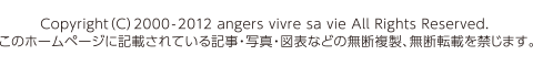 Copyright（C）2000-2012 angers vivre sa vie All Rights Reserved. このホームページに記載されている記事・写真・図表などの無断複製、無断転載を禁じます。