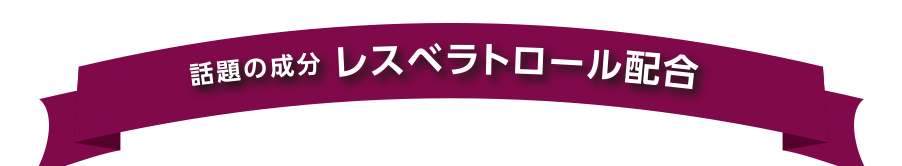 話題の成分 レスベラトロール配合