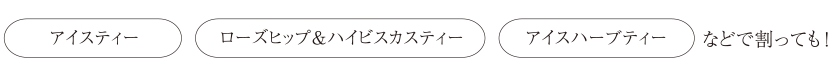 アイスティー・ローズヒップ&ハイビスカスティー・アイスハーブティーなどで割っても！