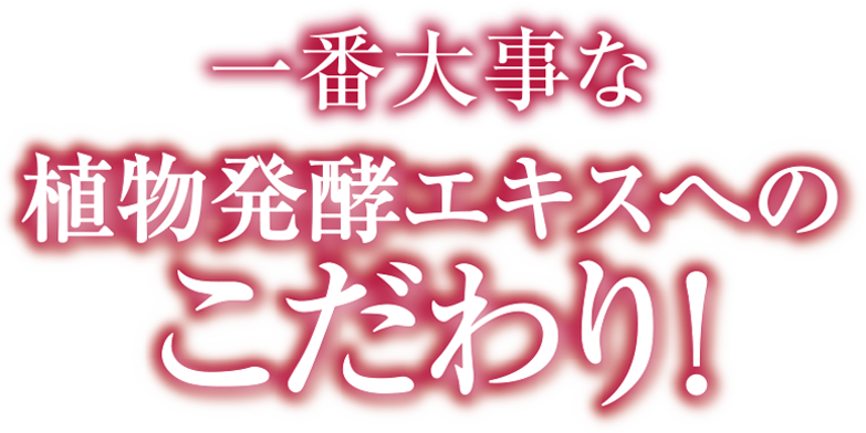 一番大事な一番大事な植物発酵エキスへのこだわり！